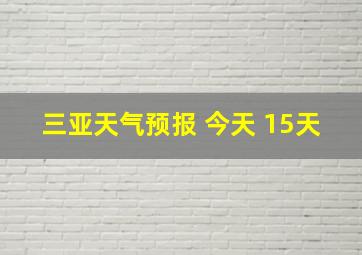 三亚天气预报 今天 15天